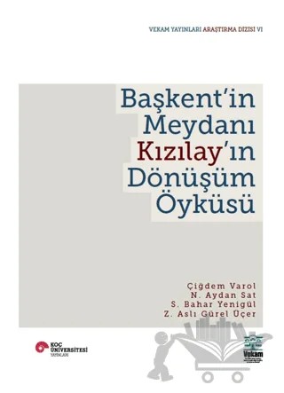 Başkent'in Meydanı Kızılay'ın Dönüşüm Öyküsü – Çiğdem Varol Özden, N. Aydan Sat, S. Bahar Yenigül, Z. Aslı Gürel Üçer – VEKAM (Koç Üniversitesi Vehbi Koç Ankara Araştırmaları Uygulama ve Araştırma Merkezi) kitap kapağı