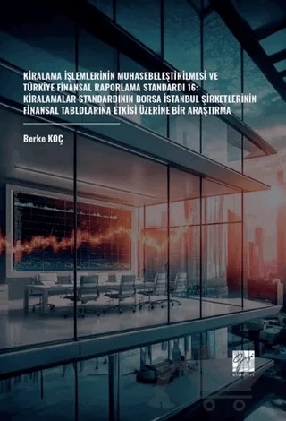 Kiralama İşlemlerinin Muhasebeleştirilmesi Ve Türkiye Finansal Raporlama Standardı 16: Kiralamalar Standardının Borsa İstanbul Şirketlerinin Finansal Tablolarına Etkisi Üzerine Bir Araştırma – Berke Koç – Gazi Kitabevi kitap kapağı