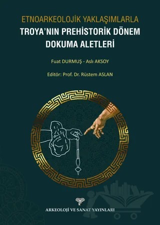 Etnoarkeolojik Yaklaşımlarla Troya'nın Prehistorik Dönem Dokuma Aletleri – Fuat Durmuş, Aslı Aksoy – Arkeoloji ve Sanat Yayınları kitap kapağı