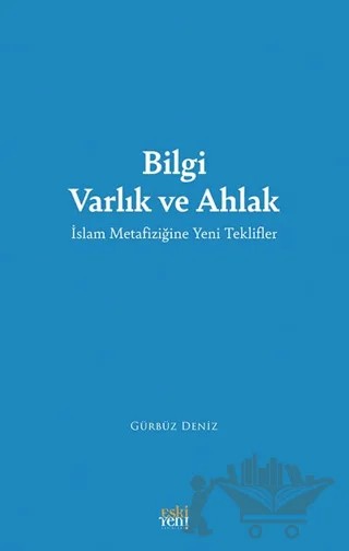 Bilgi Varlık ve Ahlak -İslam Metafiziğine Yeni Teklifler – Gürbüz Deniz – Eski Yeni Yayınları kitap kapağı