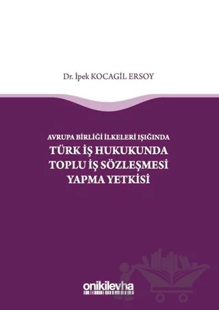 Avrupa Birliği İlkeleri Işığında Türk İş Hukukunda Toplu İş Sözleşmesi Yapma Yetkisi – İpek Kocagil Ersoy – On İki Levha Yayınları kitap kapağı