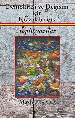 Demokrasi ve Değişim İçin Biraz Daha Işık – Mazhar Kara – Arya Yayıncılık kitap kapağı
