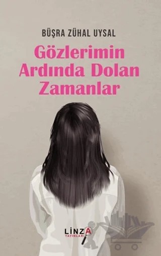 Gözlerimin Ardında Dolan Zamanlar – Büşra Zühal Uysal – Linza Yayınları kitap kapağı
