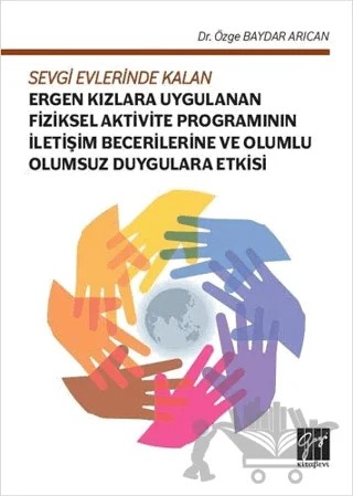 Sevgi Evlerinde Kalan Ergen Kızlara Uygulanan Fiziksel Aktivite Programının İletişim Becerilerine ve Olumlu Olumsuz Duygulara Etkisi – Özge Baydar Arıcan – Gazi Kitabevi kitap kapağı