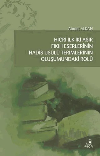 Hicri İlk İki Asır Fıkıh Eserlerinin Hadis Usulü Terimlerinin Oluşumundaki Rolü – Ahmet Alkan – Fecr Yayınları kitap kapağı