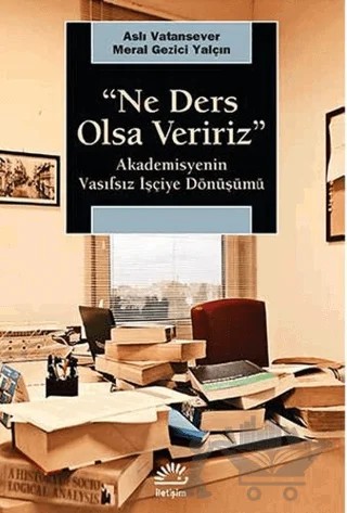 Ne Ders Olsa Veririz : Akademisyenin Vasıfsız İşçiye Dönüşmesi – Aslı Vatansever, Meral Gezici Yalçın – İletişim Yayınevi kitap kapağı