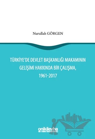 Türkiye'de Devlet Başkanlığı Makamının Gelişimi Hakkında Bir Çalışma, 1961-2017 – Nurullah Görgen – On İki Levha Yayınları kitap kapağı
