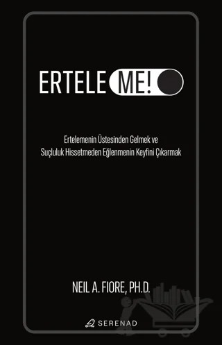 Erteleme! - Ertelemenin Üstesinden Gelmek ve Suçluluk Hissetmeden Eğlenmenin Keyfini Çıkarmak – Neil A. Fiore – Serenad Yayınevi kitap kapağı