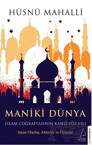 Maniki Dünya - İslam Coğrafyasının Kanlı Yüz Yılı – Hüsnü Mahalli – Destek Yayınları kitap kapağı