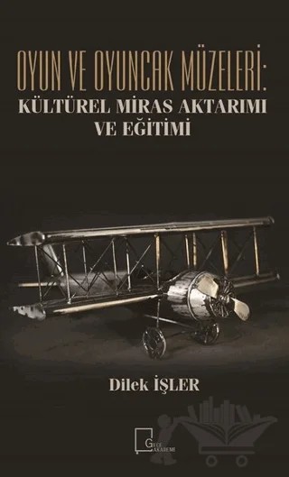 Oyun ve Oyuncak Müzeleri: Kültürel Miras Aktarımı ve Eğitimi – Dilek İşler – Gece Akademi kitap kapağı