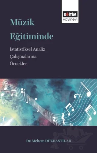 Müzik Eğitiminde İstatistiksel Analiz Çalışmalarına Örnekler – Meltem Düzbastılar – Eğitim Yayınevi - Bilimsel Eserler kitap kapağı
