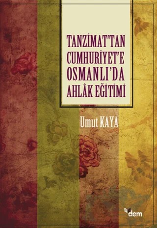 Tanzimat’tan Cumhuriyet’e Osmanlı’da Ahlak Eğitimi – Umut Kaya – Dem Yayınları kitap kapağı