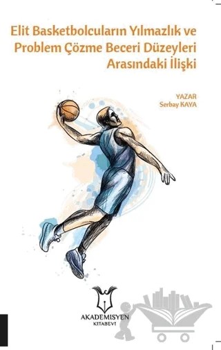 Elit Basketbolcuların Yılmazlık ve Problem Çözme Beceri Düzeyleri Arasındaki İlişki – Serbay Kaya – Akademisyen Kitabevi kitap kapağı
