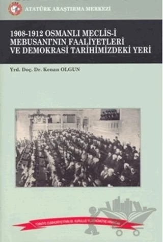 1908-1912 Osmanlı Meclis-i Mebusanı’nın Faaliyetleri ve Demokrasi Tarihimizdeki Yeri – Kenan Olgun – Atatürk Araştırma Merkezi kitap kapağı