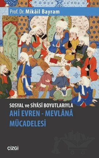 Sosyal ve Siyasi Boyutlarıyla Ahi Evren - Mevlana Mücadelesi – Mikail Bayram – Çizgi Kitabevi Yayınları kitap kapağı