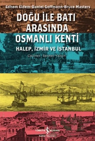 Doğu ile Batı Arasında Osmanlı Kenti – Bruce Masters, Daniel Goffman, Edhem Eldem – İş Bankası Kültür Yayınları kitap kapağı