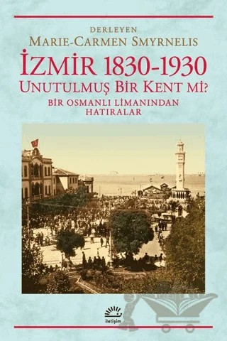 İzmir 1830-1930 Unutulmuş Bir Kent mi? – Marie - Carmen Smyrnelis – İletişim Yayınevi kitap kapağı