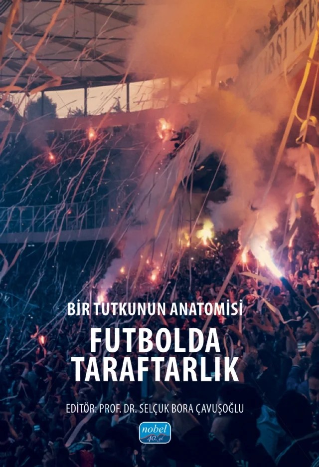Bir Tutkunun Anatomisi FUTBOLDA TARAFTARLIK – Aslıhan Arslangörür, Ayşe Nilay Kantar, Birol Şimşek, Cihad Şahin, Tekmil Sezen Soyal, Yağmur Öztürk – Nobel Akademik Yayıncılık kitap kapağı