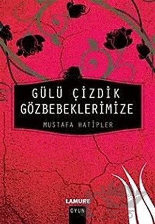 Gülü Çizdik Gözbebeklerimize – Mustafa Hatipler – Lamure Yayınları kitap kapağı