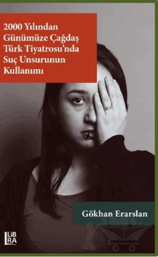 2000 Yılından Günümüze Çağdaş Türk Tiyatrosu’nda Suç Unsurunun Kullanımı – Gökhan Erarslan – Libra Yayınları kitap kapağı