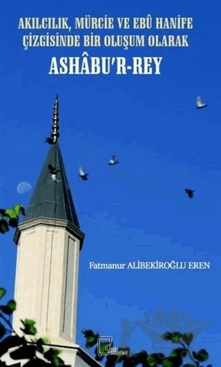 Akılcılık, Mürcie ve Ebu Hanife Çizgisinde Bir Oluşum Olarak Ashabu’r-Rey – Fatmanur Alibekiroğlu Eren – Gece Akademi kitap kapağı