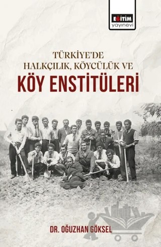 Türkiye’de Halkçılık, Köycülük ve Köy Enstitüleri – Oğuzhan Göksel – Eğitim Yayınevi - Bilimsel Eserler kitap kapağı