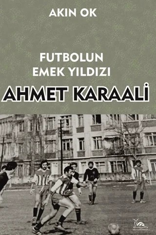 Futbolun Emek Yıldızı Ahmet Karaali – Akın Ok – Sarmal Kitabevi kitap kapağı