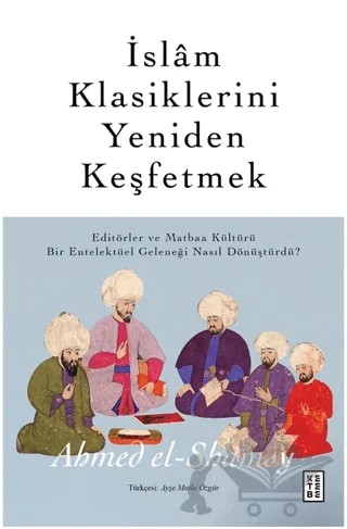 İslam Klasiklerini Yeniden Keşfetmek – Ahmed el-Shamsy – Ketebe Yayınları kitap kapağı