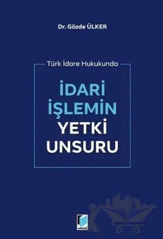 İdari İşlemin Yetki Unsuru – Gözde Ülker – Adalet Yayınevi kitap kapağı