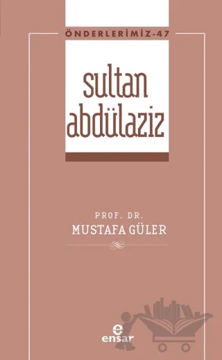 Sultan Abdülaziz (Önderlerimiz-47) – Mustafa Güler – Ensar Neşriyat kitap kapağı