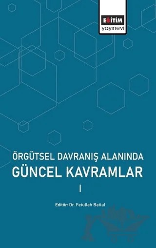 Örgütsel Davranış Alanında Güncel Kavramlar 1 – Fetullah Battal – Eğitim Yayınevi - Bilimsel Eserler kitap kapağı