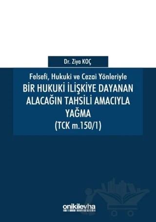 Felsefi Hukuki ve Cezai Yönleriyle Bir Hukuki İlişkiye Dayanan Alacağın Tahsili Amacıyla Yağma – Ziya Koç – On İki Levha Yayınları kitap kapağı