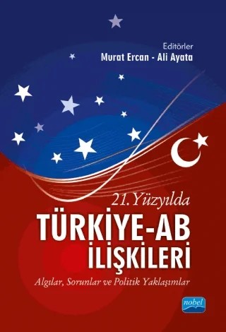 21. YÜZYILDA TÜRKİYE-AB İLİŞKİLERİ - Algılar, Sorunlar ve Politik Yaklaşımlar – Ali Ayata, Ali Ünsal, Alpaslan Hamdi Kuzucuoğlu, Aykut Ekinci, Ayşen Seymen Çakar, Büşra Çeliköz, Cemalettin Hatipoğlu, Giray Saynur Derman, Gülsüm Çalışır, Hakan Çelik, Harun Kılıçaslan, Hatice Nur Germir, Hayri Sağlam, Melih Coşgun, Murat Ercan, Murat Korkmaz, Murat Uzun, Özlem Çalkan Sağlam, Pına – Nobel Akademik Yayıncılık kitap kapağı