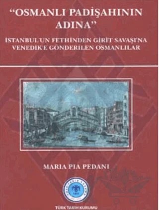 Osmanlı Padişahının Adına: İstanbul`un Fethinden Girit Savaşı`na Venedik`e Gönderilen Osmanlılar – Maria Pia Pedani – Türk Tarih Kurumu Yayınları kitap kapağı