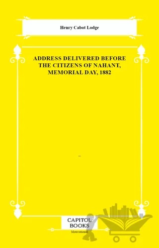 Address Delivered Before the Citizens of Nahant, Memorial Day, 1882 – Henry Cabot Lodge – Capitol Books kitap kapağı