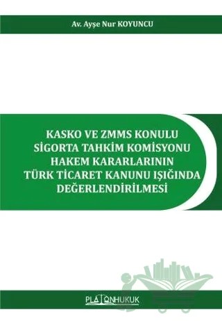Kasko ve ZMMS Konulu Sigorta Tahkim Komisyonu Hakem Kararlarının Türk Ticaret Kanunu Işığında Değerlendirilmesi – Ayşe Nur Koyuncu – Platon Hukuk kitap kapağı
