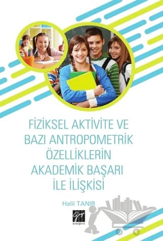 Fiziksel Aktivite ve Bazı Antropometrik Özelliklerin Akademik Başarı İle İlişkisi – Halil Tanır – Gazi Kitabevi kitap kapağı