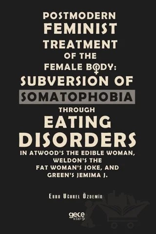 Postmodern Feminist Treatment Of The Female Body: Subversion Of Somatophobia Through Eating Disorders – Ebru Uğurel Özdemir – Gece Kitaplığı kitap kapağı