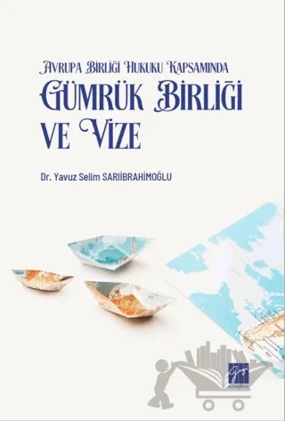 Avrupa Birliği Hukuku Kapsamında Gümrük Birliği ve Vize – Yavuz Selim Sarıibrahimoğlu – Gazi Kitabevi kitap kapağı