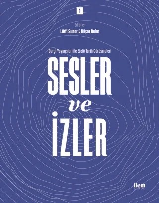 SESLER VE İZLER Cilt: 1 - Dergi Yayıncıları ile Sözlü Tarih Görüşmeleri – Lütfi Sunar, Büşra Bulut – İLEM Yayınları kitap kapağı
