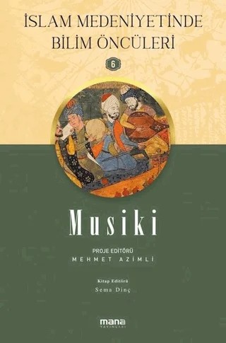 Musiki - İslam Medeniyetinde Bilim Öncüleri 6 – Mehmet Azimli, Sema Dinç – Mana Yayınları kitap kapağı