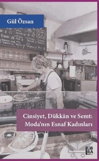 Cinsiyet Dükkan ve Semt - Moda’nın Esnaf Kadınları – Gül Özsan – Libra Yayınları kitap kapağı