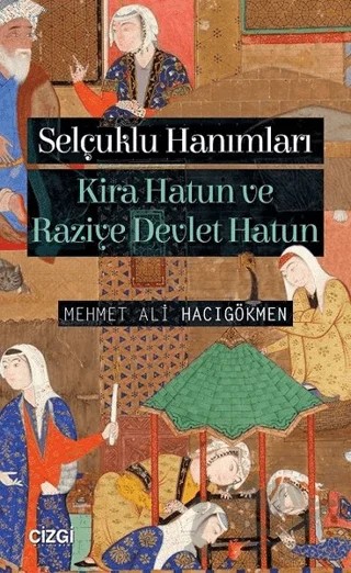 Selçuklu Hanımları: Kira Hatun ve Raziye Devlet Hatun – Mehmet Ali Hacıgökmen – Çizgi Kitabevi Yayınları kitap kapağı