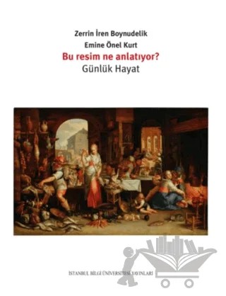 Bu Resim Ne Anlatıyor? - Günlük Hayat – Emine Önel Kurt, Zerrin İren Boynudelik – İstanbul Bilgi Üniversitesi Yayınları kitap kapağı