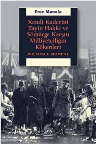 Kendi Kaderini Tayin Hakkı ve Sömürge Karşıtı Milliyetçiliğin Kökenleri – Erez Manela – İletişim Yayınevi kitap kapağı