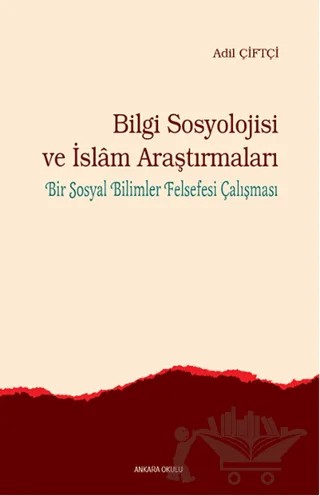 Bilgi Sosyolojisi ve İslam Araştırmaları – Adil Çiftçi – Ankara Okulu Yayınları kitap kapağı