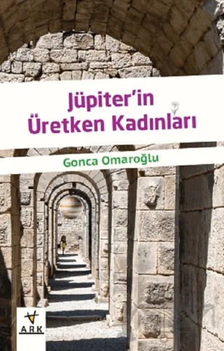 Jüpiterin Üretken Kadınları – Gonca Omaroğlu – Ark Kitapları kitap kapağı