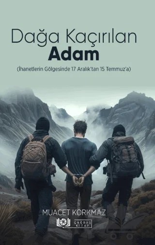 Dağa Kaçırılan Adam (İhanetlerin Gölgesinde 17 Aralık’tan 15 Temmuz’a) – Muacet Korkmaz – Çağdaş Kitap kitap kapağı