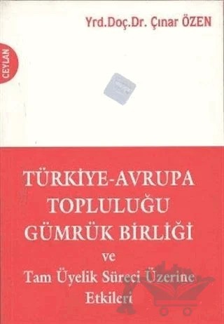 Türkiye-Avrupa Topluluğu Gümrük Birliği ve Tam Üyelik Süreci Üzerine Etkileri – Çınar Özen – Gazi Kitabevi kitap kapağı