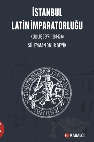 İstanbul Latin İmparatorluğu Kuruluş Devri (1204-1216) – Süleyman Onur Geyik – Kabalcı Yayınevi - Doruk Yayınları kitap kapağı
